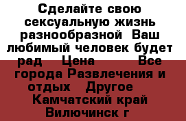 Сделайте свою сексуальную жизнь разнообразной! Ваш любимый человек будет рад. › Цена ­ 150 - Все города Развлечения и отдых » Другое   . Камчатский край,Вилючинск г.